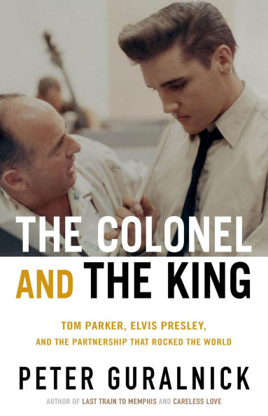 The Colonel and the King: Tom Parker, Elvis Presley, and the Partnership that Rocked the World