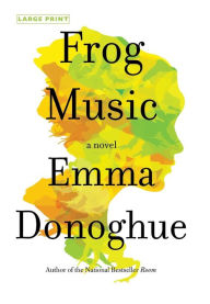 Title: Frog Music: A Novel, Author: Emma Donoghue