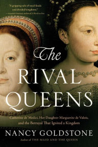 Title: The Rival Queens: Catherine de' Medici, Her Daughter Marguerite de Valois, and the Betrayal that Ignited a Kingdom, Author: Nancy Goldstone