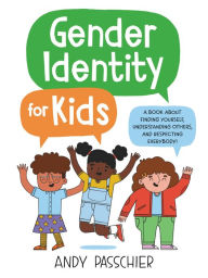 Title: Gender Identity for Kids: A Book About Finding Yourself, Understanding Others, and Respecting Everybody!, Author: Andy Passchier