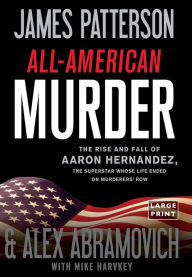 Title: All-American Murder: The Rise and Fall of Aaron Hernandez, the Superstar Whose Life Ended on Murderer's Row, Author: James Patterson