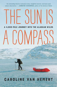 Title: The Sun Is a Compass: A 4,000-Mile Journey into the Alaskan Wilds, Author: Caroline Van Hemert