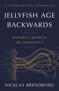 Title: Jellyfish Age Backwards: Nature's Secrets to Longevity, Author: Nicklas Brendborg