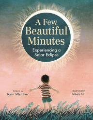 Title: A Few Beautiful Minutes: Experiencing a Solar Eclipse, Author: Kate Allen Fox