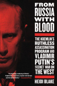 Title: From Russia with Blood: The Kremlin's Ruthless Assassination Program and Vladimir Putin's Secret War on the West, Author: Heidi Blake