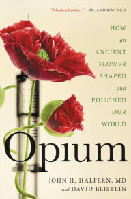 Best ebook pdf free download Opium: How an Ancient Flower Shaped and Poisoned Our World by John H. Halpern, David Blistein