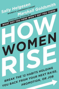 Title: How Women Rise: Break the 12 Habits Holding You Back from Your Next Raise, Promotion, or Job, Author: Sally Helgesen