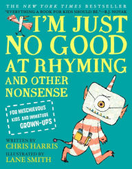 Title: I'm Just No Good at Rhyming: And Other Nonsense for Mischievous Kids and Immature Grown-Ups, Author: Chris Harris