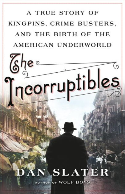 The Incorruptibles: A True Story of Kingpins, Crime Busters, and the Birth  of the American Underworld by Dan Slater, Hardcover | Barnes & Noble®