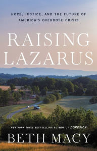Title: Raising Lazarus: Hope, Justice, and the Future of America's Overdose Crisis, Author: Beth Macy