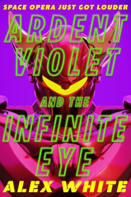 Title: Ardent Violet and the Infinite Eye, Author: Alex White