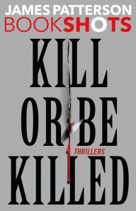 Title: Kill or Be Killed: 4 BookShots Thrillers, Author: James Patterson