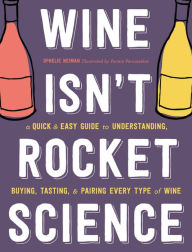 Title: Wine Isn't Rocket Science: A Quick and Easy Guide to Understanding, Buying, Tasting, and Pairing Every Type of Wine, Author: Ophelie Neiman