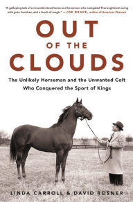 Title: Out of the Clouds: The Unlikely Horseman and the Unwanted Colt Who Conquered the Sport of Kings, Author: Linda Carroll