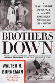 Title: Brothers Down: Pearl Harbor and the Fate of the Many Brothers Aboard the USS Arizona, Author: Walter R. Borneman