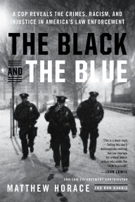 Title: The Black and the Blue: A Cop Reveals the Crimes, Racism, and Injustice in America's Law Enforcement, Author: Matthew Horace