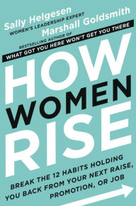 Title: How Women Rise: Break the 12 Habits Holding You Back from Your Next Raise, Promotion, or Job, Author: Sally Helgesen