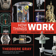 Title: How Things Work: The Inner Life of Everyday Machines, Author: Theodore Gray
