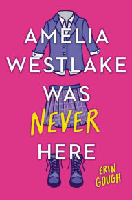Title: Amelia Westlake Was Never Here, Author: Erin Gough