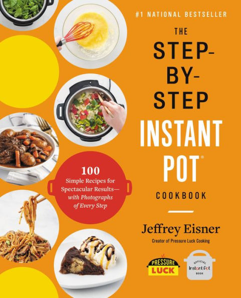 The Step-by-Step Instant Pot Cookbook: 100 Simple Recipes for Spectacular Results -- with Photographs of Every Step