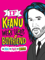 Free books free downloads If Keanu Were Your Boyfriend: The Man, the Myth, the WHOA! 9780316461016