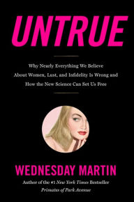 Untrue: Why Nearly Everything We Believe about Women, Lust, and Infidelity Is Wrong and How the New Science Can Set Us Free
