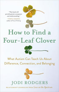 Title: How to Find a Four-Leaf Clover: What Autism Can Teach Us About Difference, Connection, and Belonging, Author: Jodi Rodgers
