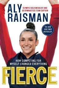 Title: Fierce: How Competing for Myself Changed Everything, Author: Aly Raisman