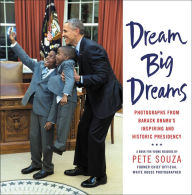 Title: Dream Big Dreams: Photographs from Barack Obama's Inspiring and Historic Presidency (Young Readers), Author: Pete Souza