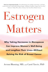 Title: Estrogen Matters: Why Taking Hormones in Menopause Can Improve Women's Well-Being and Lengthen Their Lives -- Without Raising the Risk of Breast Cancer, Author: Avrum Bluming