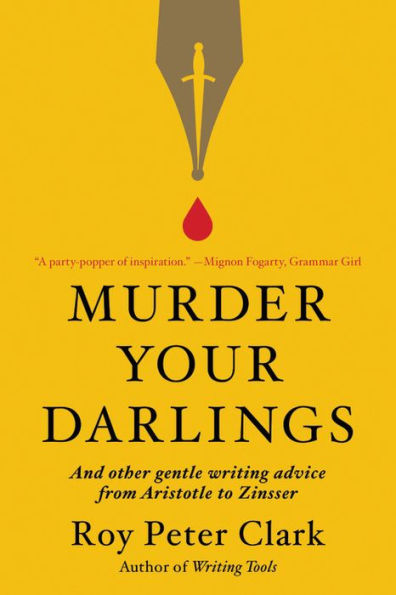 Murder Your Darlings: And Other Gentle Writing Advice from Aristotle to Zinsser