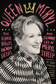Download ebooks in english Queen Meryl: The Iconic Roles, Heroic Deeds, and Legendary Life of Meryl Streep by Erin Carlson (English literature)