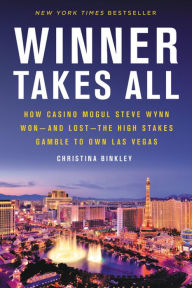 Title: Winner Takes All: How Casino Mogul Steve Wynn Won-and Lost-the High Stakes Gamble to Own Las Vegas, Author: Christina Binkley