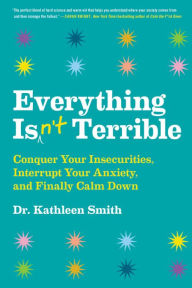 Open source books download Everything Isn't Terrible: Conquer Your Insecurities, Interrupt Your Anxiety, and Finally Calm Down (English literature)