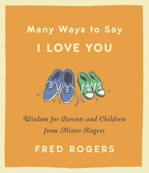 Many Ways to Say I Love You: Wisdom for Parents and Children from Mister Rogers