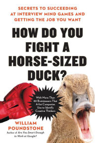 Title: How Do You Fight a Horse-Sized Duck?: Secrets to Succeeding at Interview Mind Games and Getting the Job You Want, Author: William Poundstone
