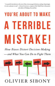 Title: You're About to Make a Terrible Mistake: How Biases Distort Decision-Making and What You Can Do to Fight Them, Author: Olivier Sibony