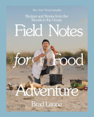 Title: Field Notes for Food Adventure: Recipes and Stories from the Woods to the Ocean, Author: Brad Leone