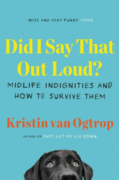 Did I Say That Out Loud? Midlife Indignities and How to Survive Them by Kristin van Ogtrop, Paperback Barnes and Noble®