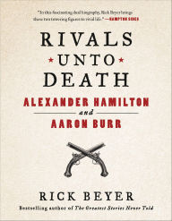 Title: Rivals Unto Death: Alexander Hamilton and Aaron Burr, Author: Rick Beyer