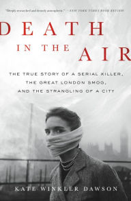 Title: Death in the Air: The True Story of a Serial Killer, the Great London Smog, and the Strangling of a City, Author: Kate Winkler Dawson