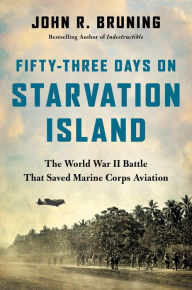 Title: Fifty-Three Days on Starvation Island: The World War II Battle That Saved Marine Corps Aviation, Author: John R. Bruning