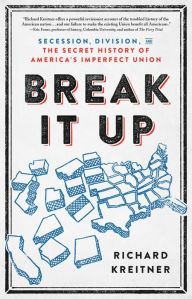 Title: Break It Up: Secession, Division, and the Secret History of America's Imperfect Union, Author: Richard Kreitner