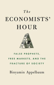 Free ebook pdfs download The Economists' Hour: False Prophets, Free Markets, and the Fracture of Society iBook RTF by Binyamin Appelbaum