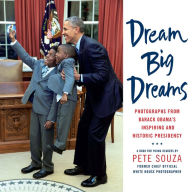Title: Dream Big Dreams: Photographs from Barack Obama's Inspiring and Historic Presidency (Young Readers), Author: Pete Souza