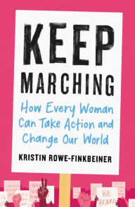 Title: Keep Marching: How Every Woman Can Take Action and Change Our World, Author: Kristin Rowe-Finkbeiner