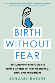 Title: Birth Without Fear: The Judgment-Free Guide to Taking Charge of Your Pregnancy, Birth, and Postpartum, Author: January Harshe