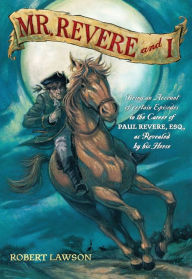 Title: Mr. Revere and I: Being an Account of certain Episodes in the Career of Paul Revere,Esq. as Revealed by his Horse, Author: Robert Lawson