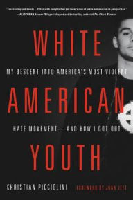 Title: White American Youth: My Descent into America's Most Violent Hate Movement -- and How I Got Out, Author: Christian Picciolini