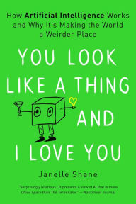 Title: You Look Like a Thing and I Love You: How Artificial Intelligence Works and Why It's Making the World a Weirder Place, Author: Janelle Shane
